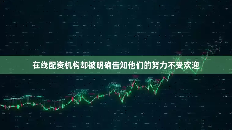 在线配资机构却被明确告知他们的努力不受欢迎