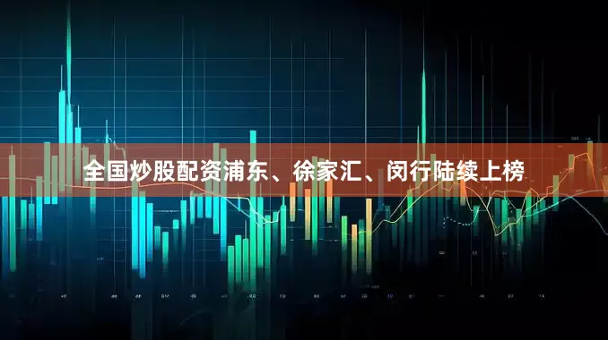 全国炒股配资浦东、徐家汇、闵行陆续上榜