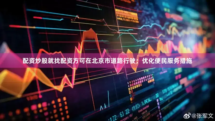 配资炒股就找配资方可在北京市道路行驶；优化便民服务措施