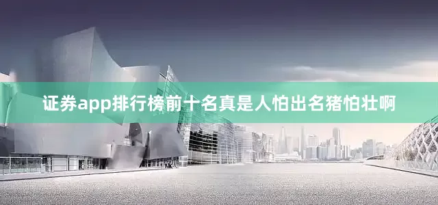 证券app排行榜前十名真是人怕出名猪怕壮啊