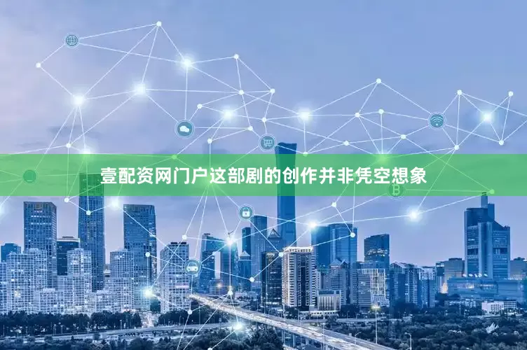 壹配资网门户这部剧的创作并非凭空想象