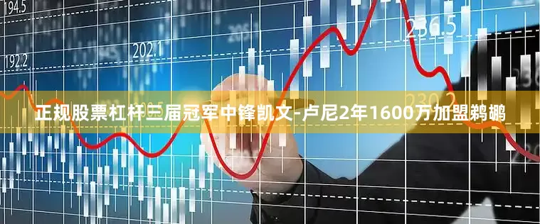 正规股票杠杆三届冠军中锋凯文-卢尼2年1600万加盟鹈鹕