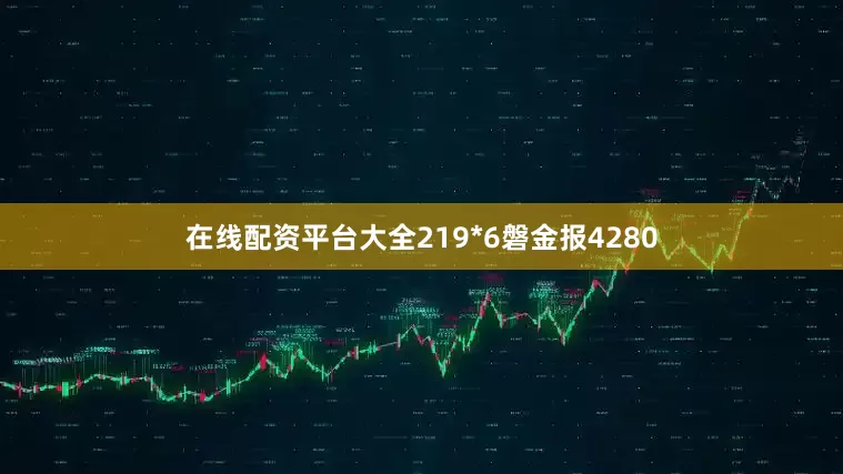 在线配资平台大全219*6磐金报4280
