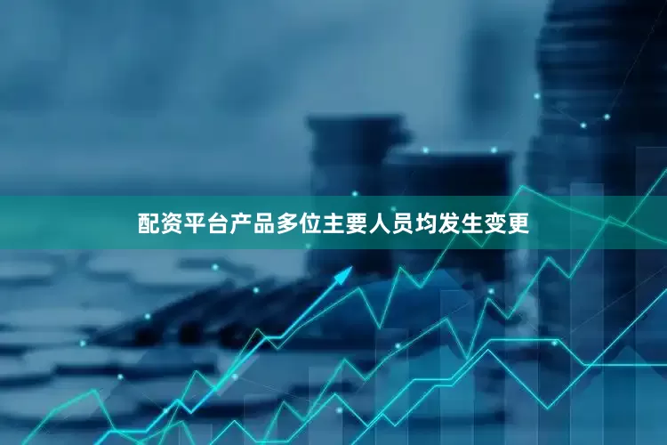 配资平台产品多位主要人员均发生变更