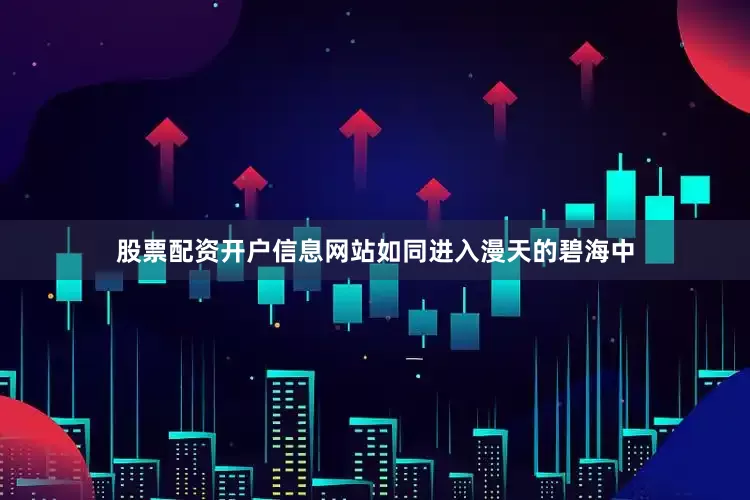 股票配资开户信息网站如同进入漫天的碧海中