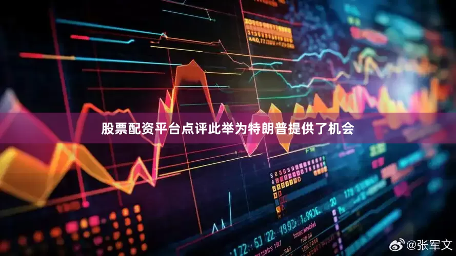 股票配资平台点评此举为特朗普提供了机会