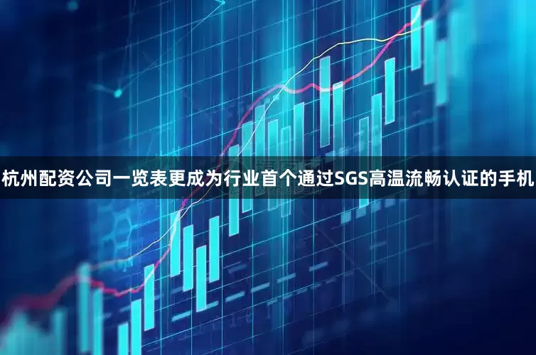 杭州配资公司一览表更成为行业首个通过SGS高温流畅认证的手机