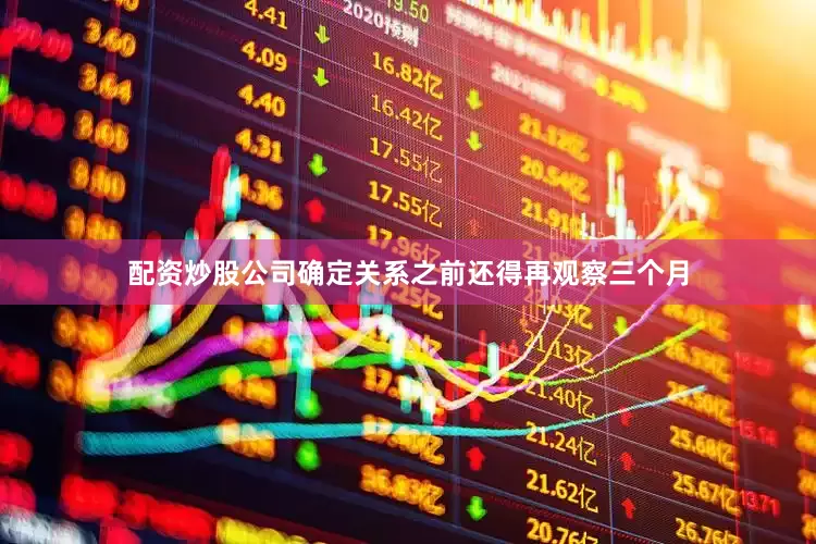 配资炒股公司确定关系之前还得再观察三个月