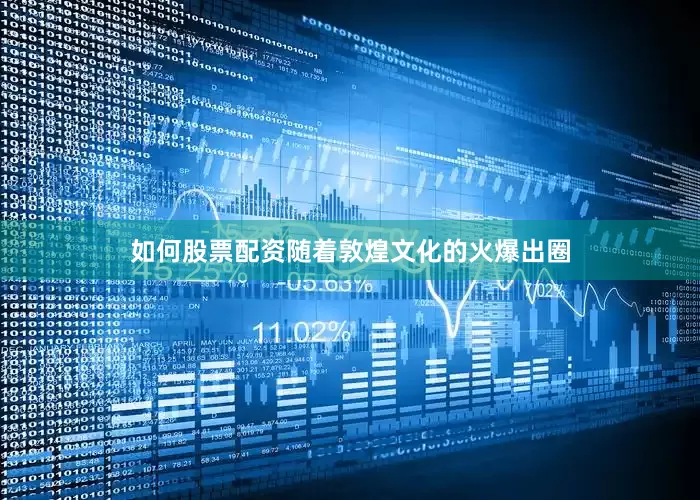 如何股票配资随着敦煌文化的火爆出圈